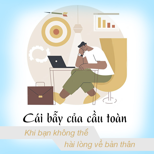 Cái bẫy của cầu toàn: Khi bạn không thể hài lòng về bản thân