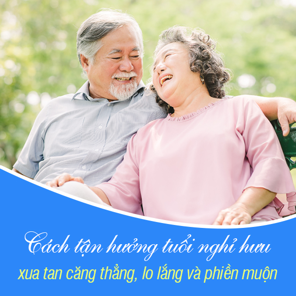 Cách tận hưởng tuổi nghỉ hưu, xua tan căng thẳng, lo lắng và phiền muộn